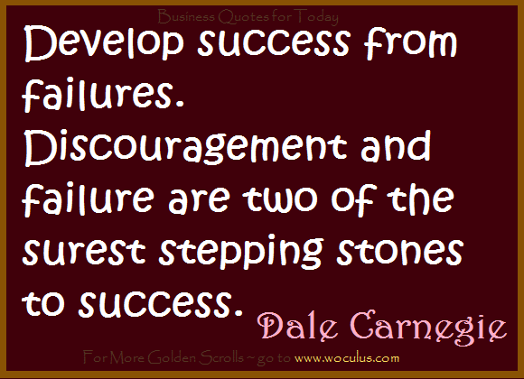 Develop success from failures. Discouragement and failure are two of the