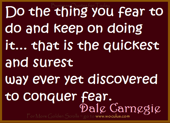 Do the thing you fear to do and keep on doing it